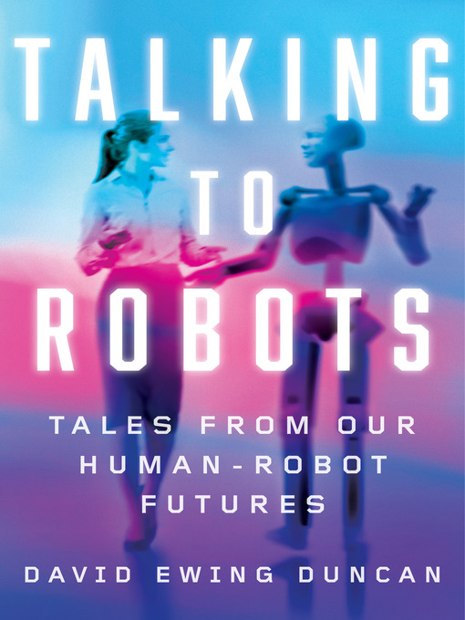 Title details for Talking to Robots by David Ewing Duncan - Available